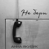 Песня Анна Якубук - Не бери