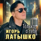 Песня Игорь Латышко - Только о тебе