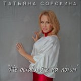 Песня Татьяна Сорокина - Не оставляйте на потом