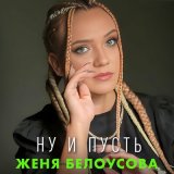 Песня Женя Белоусова - Ну и пусть