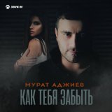 Песня Мурат Аджиев - Как тебя забыть