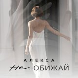 Песня Алекса - Не обижай