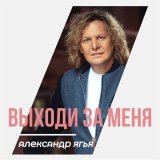 Песня Александр Ягья - Выходи за меня 2022