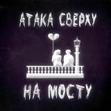 Песня Атака Сверху - На мосту