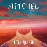 Песня Mitchel - Я так далеко