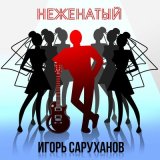 Песня Игорь Саруханов - Неженатый