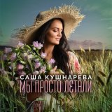 Песня Саша Кушнарева - Мы просто летали