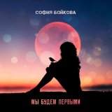 Песня София Бойкова - Мы будем первыми