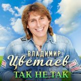 Песня Владимир Цветаев - Так не так