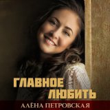 Песня Алёна Петровская - Главное любить