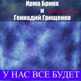 Песня Ирма Брикк, Группа Запретка, Геннадий Грищенко - У нас всё будет