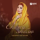 Песня Патимат Кагирова - Скажу люблю