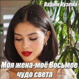 Песня Вадим Кузема – Моя жена - Мое Восьмое чудо света