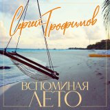 Песня Сергей Трофимов - Вспоминая лето