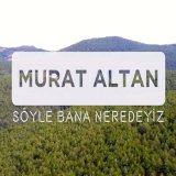 Песня Murat Altan - Söyle Bana Neredeyiz