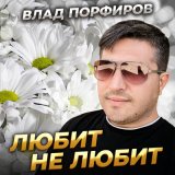 Песня Влад Порфиров - Любит не любит