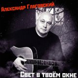 Песня Александр Глаговский - Свет в твоём окне