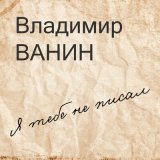 Песня Владимир Ванин - Я тебе не писал