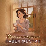 Песня Павел Жестин - Утреннее искушение