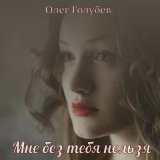 Песня Олег Голубев - Мне без тебя нельзя