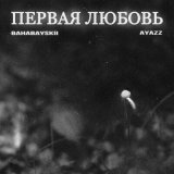 Песня Bahabayskii, Ayazz - Первая любовь