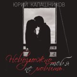 Песня Юрий Калашников - Невозможно тебя не любить