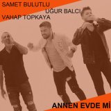 Песня Samet Bulutlu & Vahap Topkaya & Uğur Balcı - Annen Evde mi