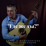 Песня Игорь Туринский - Где же ты?