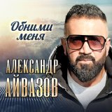 Песня Александр Айвазов - Обними меня