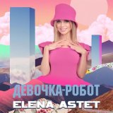 Песня Elena Astet - Девочка-робот