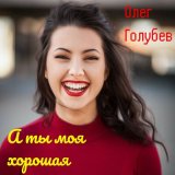 Песня Олег Голубев - А ты моя хорошая