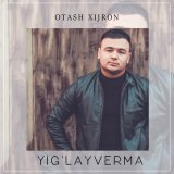 Песня Оташ Хижрон - Yig'layverma